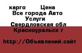 карго 977 › Цена ­ 15 - Все города Авто » Услуги   . Свердловская обл.,Красноуральск г.